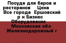 Посуда для баров и ресторанов  › Цена ­ 54 - Все города, Ершовский р-н Бизнес » Оборудование   . Московская обл.,Железнодорожный г.